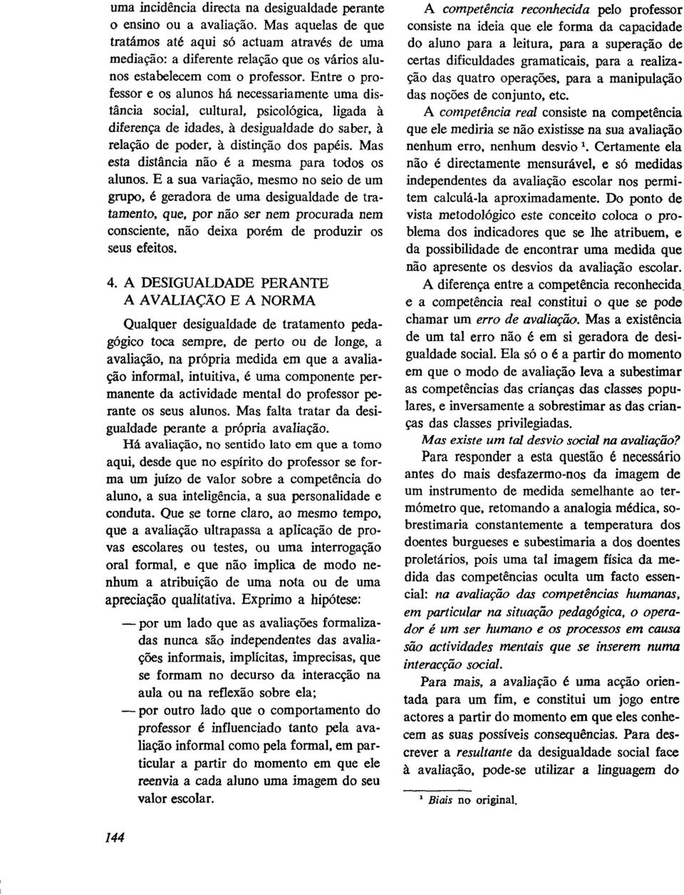 Entre o professor e os alunos há necessariamente uma distância social, cultural, psicológica, ligada a diferença de idades, a desigualdade do saber, a relação de poder, a distinção dos papéis.