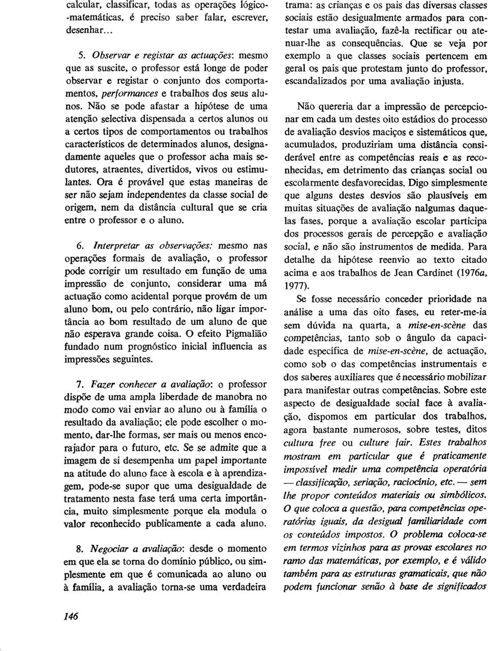 Não se pode afastar a hipótese de uma atenção selectiva dispensada a certos alunos ou a certos tipos de comportamentos ou trabalhos característicos de determinados alunos, designadamente aqueles que