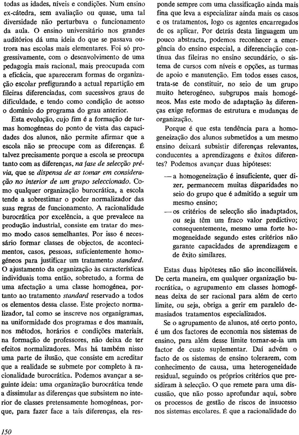 Foi só progressivamente, com o desenvolvimento de uma pedagogia mais racional, mais preocupada com a eficácia, que apareceram formas de organização escolar prefigurando a actual repartição em