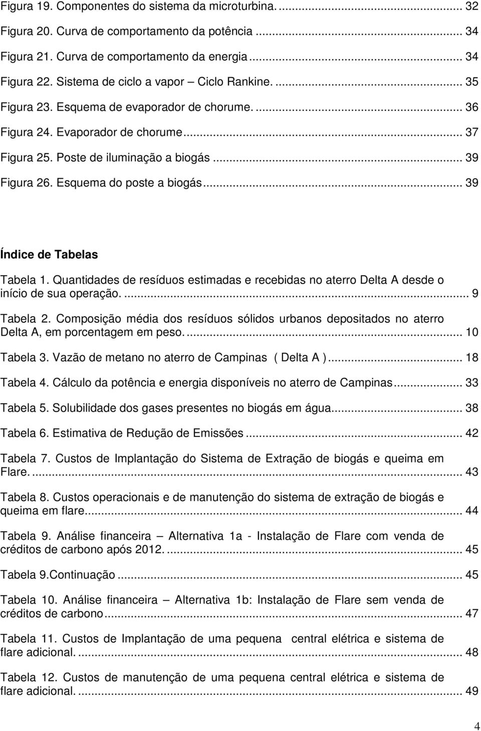 Esquema do poste a biogás... 39 Índice de Tabelas Tabela 1. Quantidades de resíduos estimadas e recebidas no aterro Delta A desde o início de sua operação.... 9 Tabela 2.