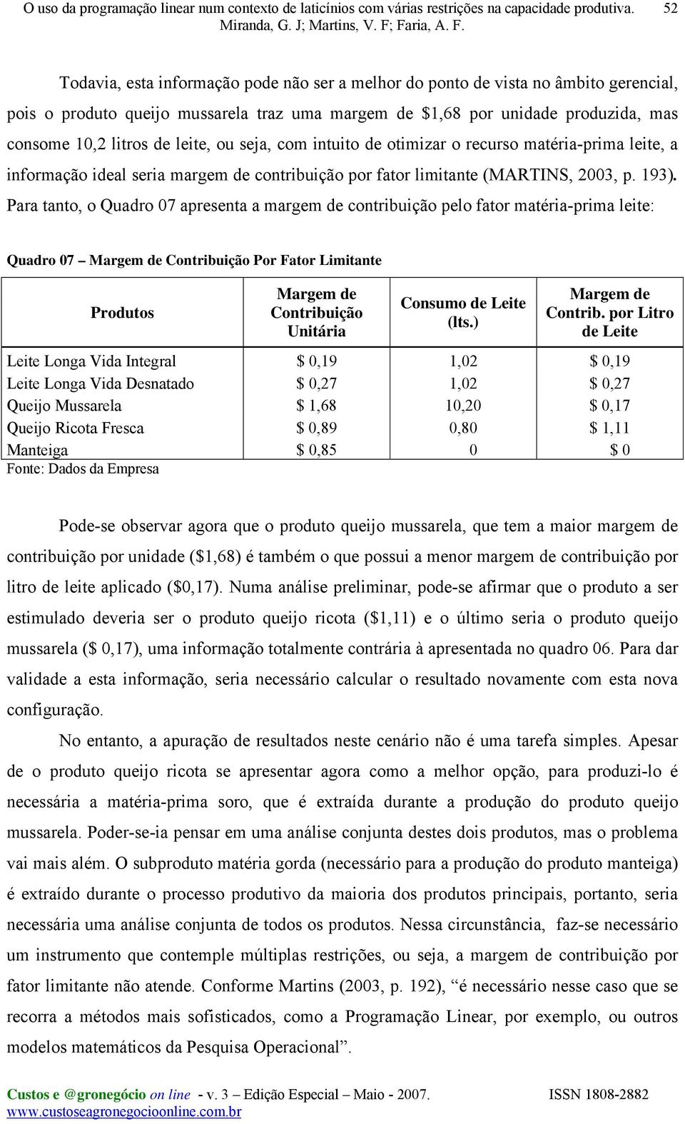 Para tanto, o Quadro 07 apresenta a margem de contribuição pelo fator matéria-prima leite: Quadro 07 Margem de Contribuição Por Fator Limitante Produtos Margem de Contribuição Unitária Consumo de