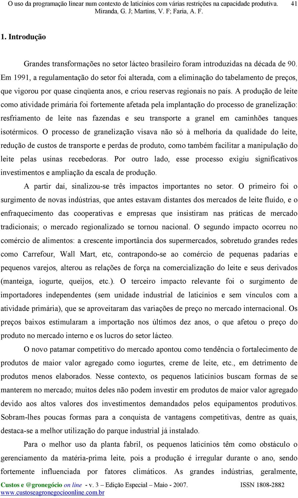 A produção de leite como atividade primária foi fortemente afetada pela implantação do processo de granelização: resfriamento de leite nas fazendas e seu transporte a granel em caminhões tanques