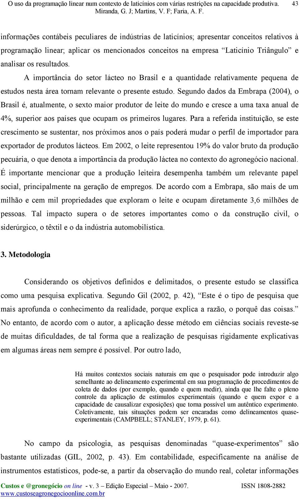 Segundo dados da Embrapa (2004), o Brasil é, atualmente, o sexto maior produtor de leite do mundo e cresce a uma taxa anual de 4%, superior aos países que ocupam os primeiros lugares.