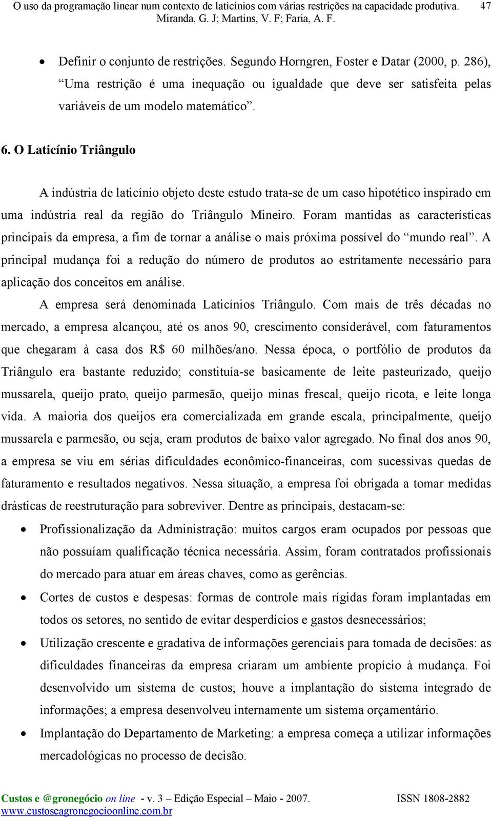 Foram mantidas as características principais da empresa, a fim de tornar a análise o mais próxima possível do mundo real.