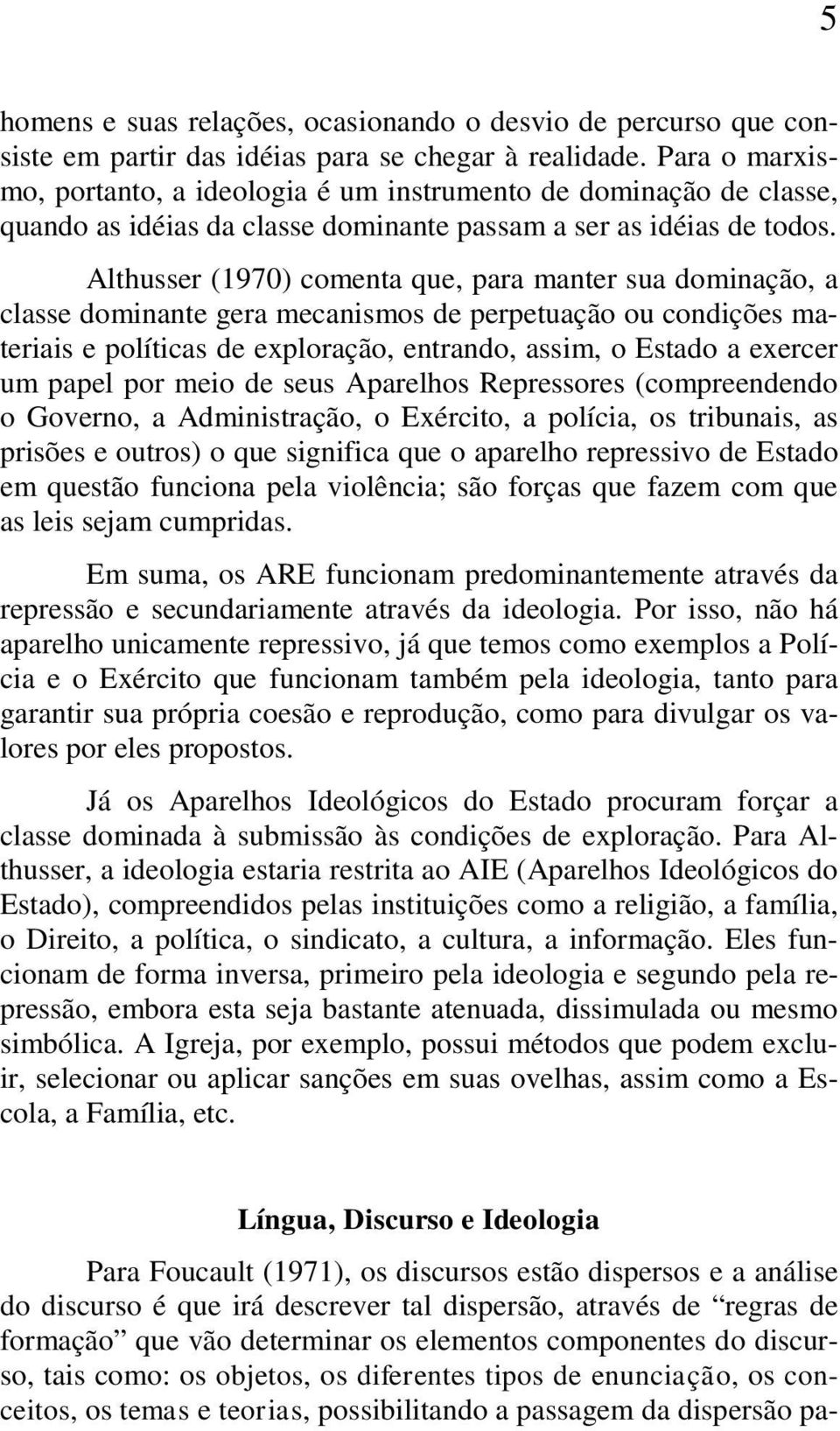 Althusser (1970) comenta que, para manter sua dominação, a classe dominante gera mecanismos de perpetuação ou condições materiais e políticas de exploração, entrando, assim, o Estado a exercer um