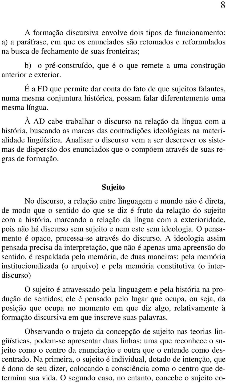 À AD cabe trabalhar o discurso na relação da língua com a história, buscando as marcas das contradições ideológicas na materialidade lingüística.