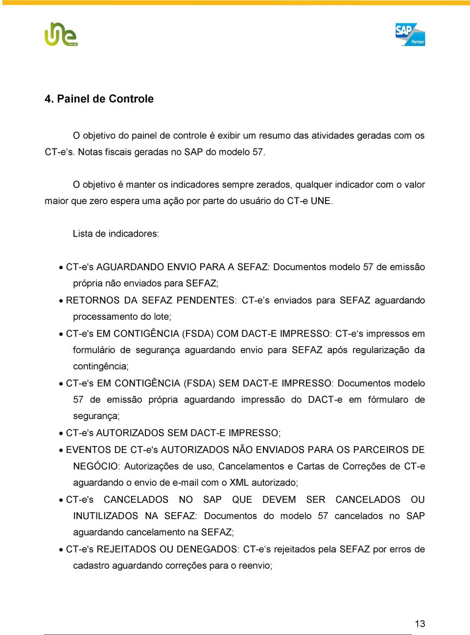 Lista de indicadores: CT-e's AGUARDANDO ENVIO PARA A SEFAZ: Documentos modelo 57 de emissão própria não enviados para SEFAZ; RETORNOS DA SEFAZ PENDENTES: CT-e s enviados para SEFAZ aguardando