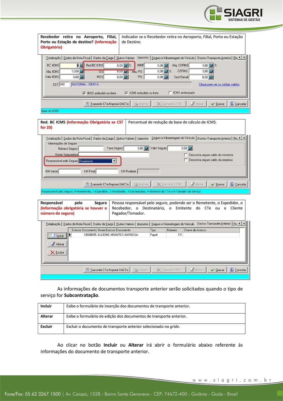 Responsável pelo Seguro (Informação obrigatória se houver o número do seguro) Pessoa responsável pelo seguro, podendo ser o Remetente, o Expedidor, o Recebedor, o Destinatário, o Emitente do CTe ou o