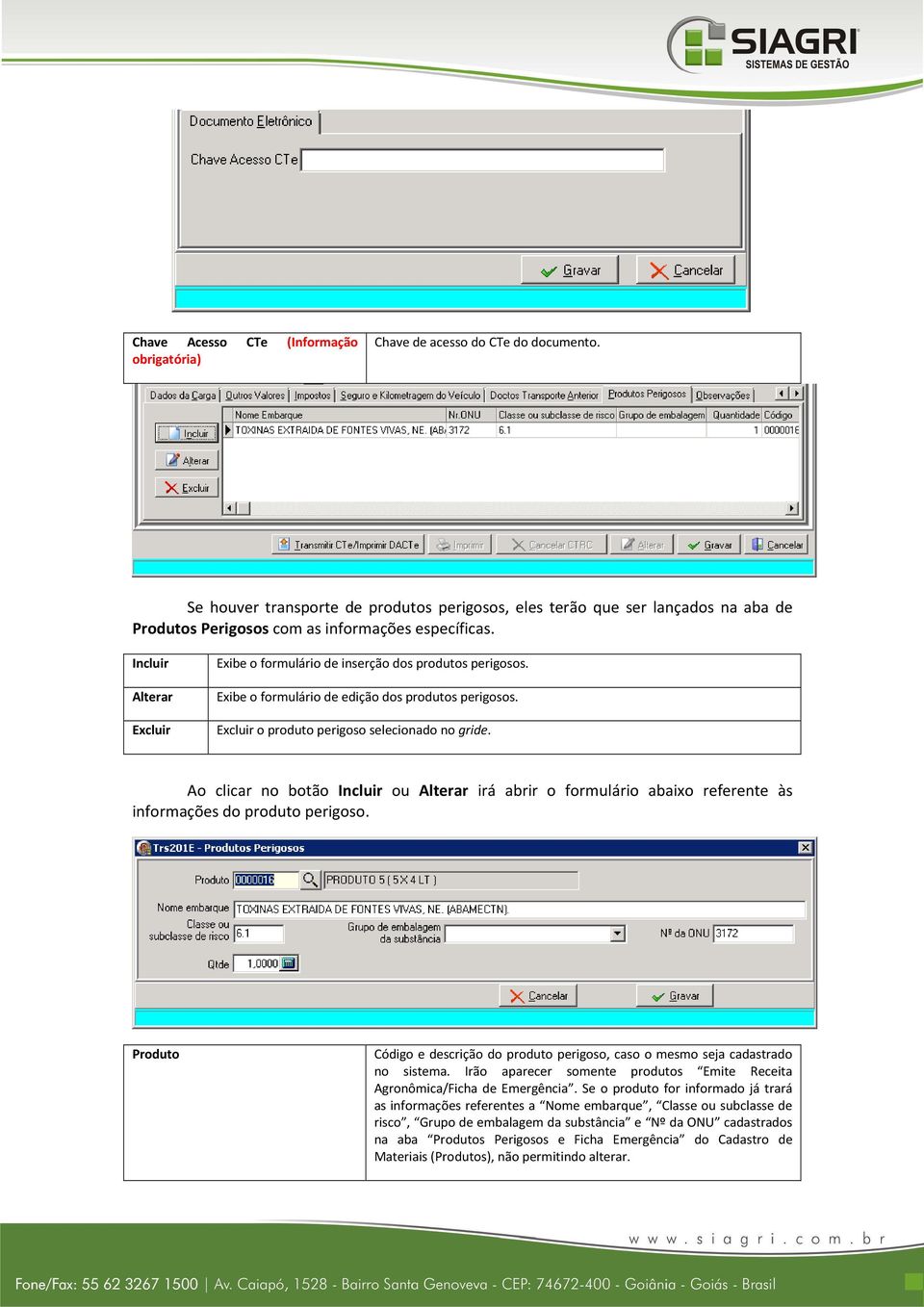 Incluir Alterar Excluir Exibe o formulário de inserção dos produtos perigosos. Exibe o formulário de edição dos produtos perigosos. Excluir o produto perigoso selecionado no gride.