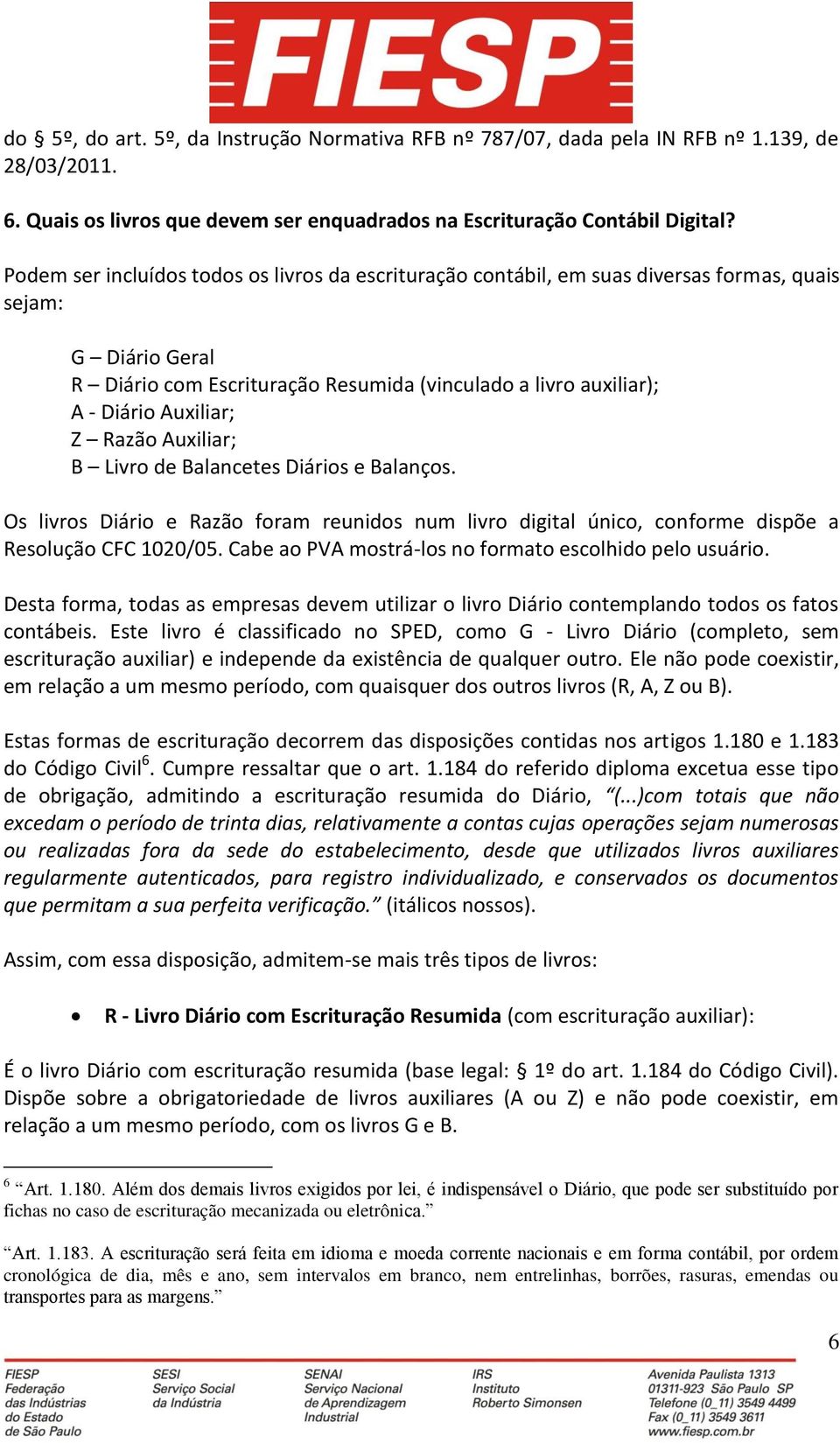 Auxiliar; Z Razão Auxiliar; B Livro de Balancetes Diários e Balanços. Os livros Diário e Razão foram reunidos num livro digital único, conforme dispõe a Resolução CFC 1020/05.