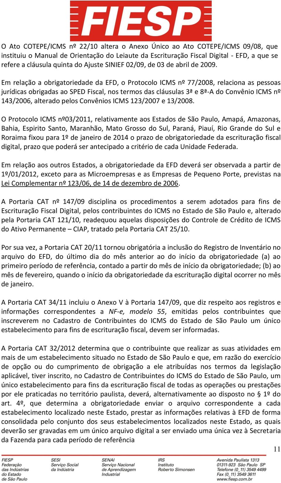 Em relação a obrigatoriedade da EFD, o Protocolo ICMS nº 77/2008, relaciona as pessoas jurídicas obrigadas ao SPED Fiscal, nos termos das cláusulas 3ª e 8ª-A do Convênio ICMS nº 143/2006, alterado