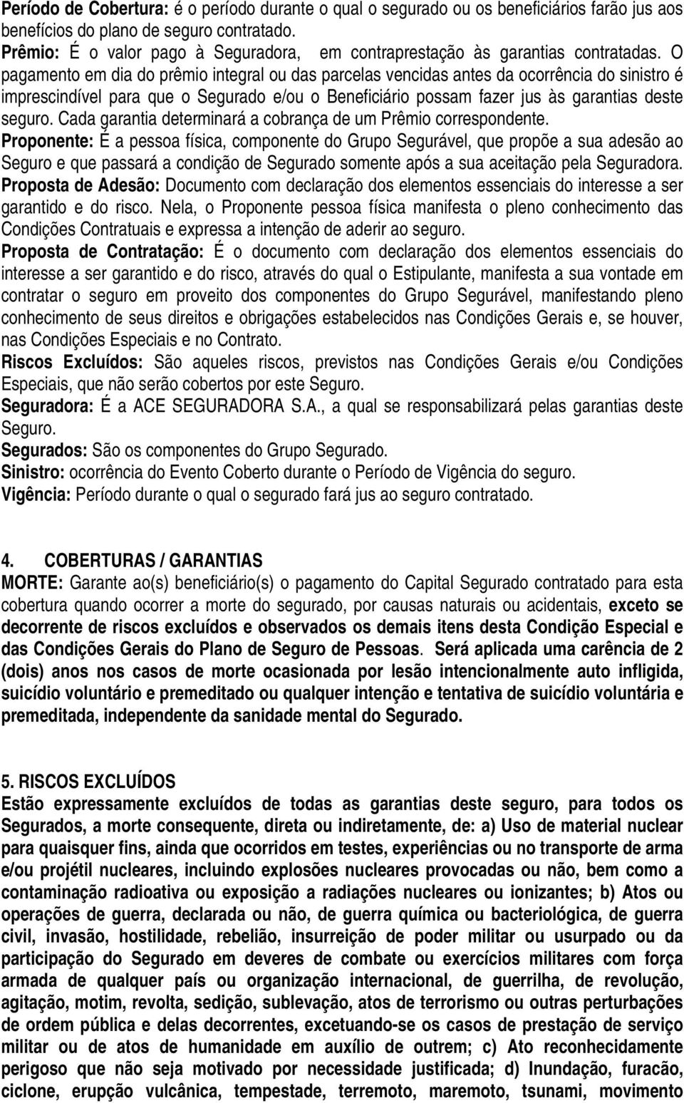 O pagamento em dia do prêmio integral ou das parcelas vencidas antes da ocorrência do sinistro é imprescindível para que o Segurado e/ou o Beneficiário possam fazer jus às garantias deste seguro.