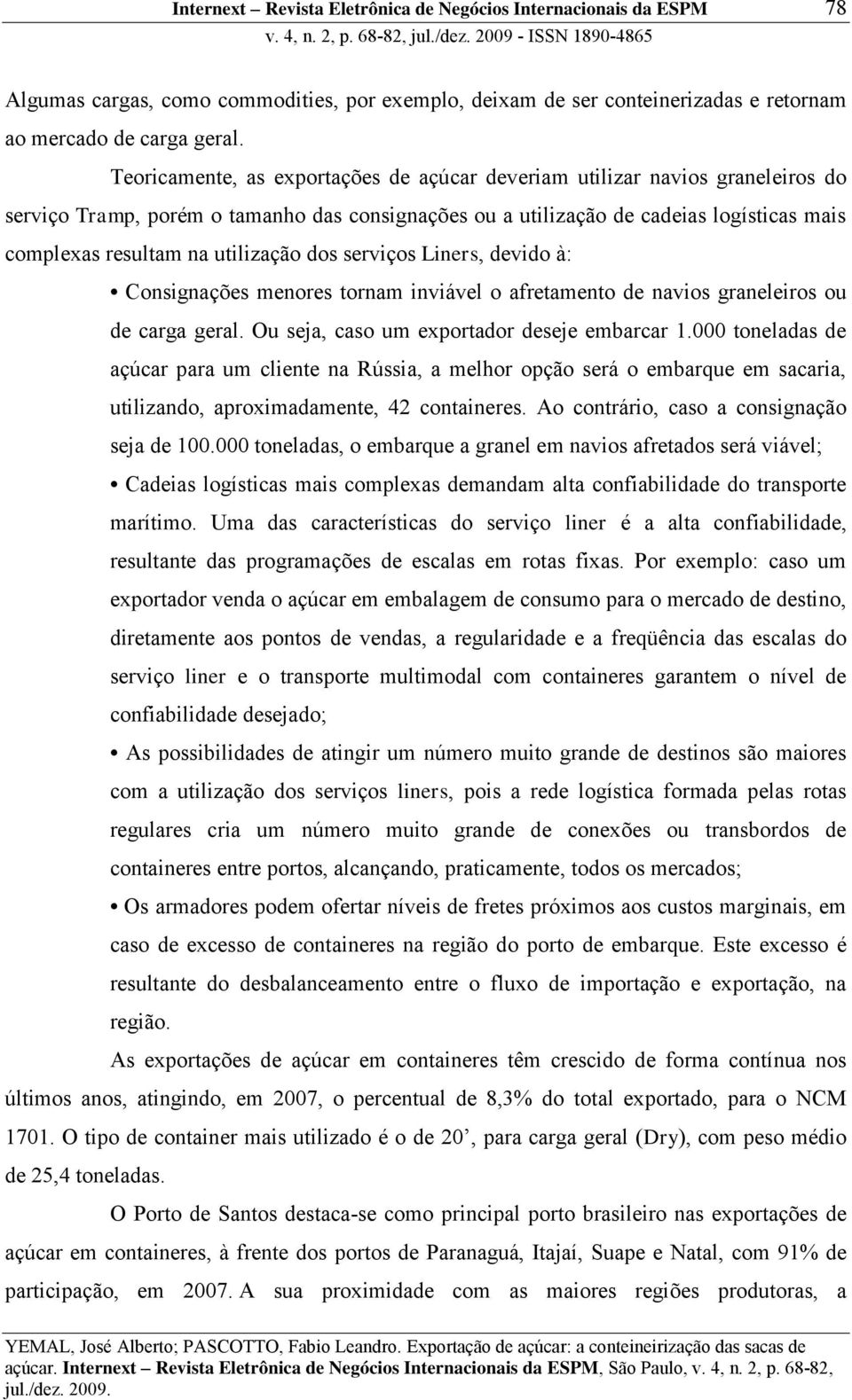 utilização dos serviços Liners, devido à: Consignações menores tornam inviável o afretamento de navios graneleiros ou de carga geral. Ou seja, caso um exportador deseje embarcar 1.