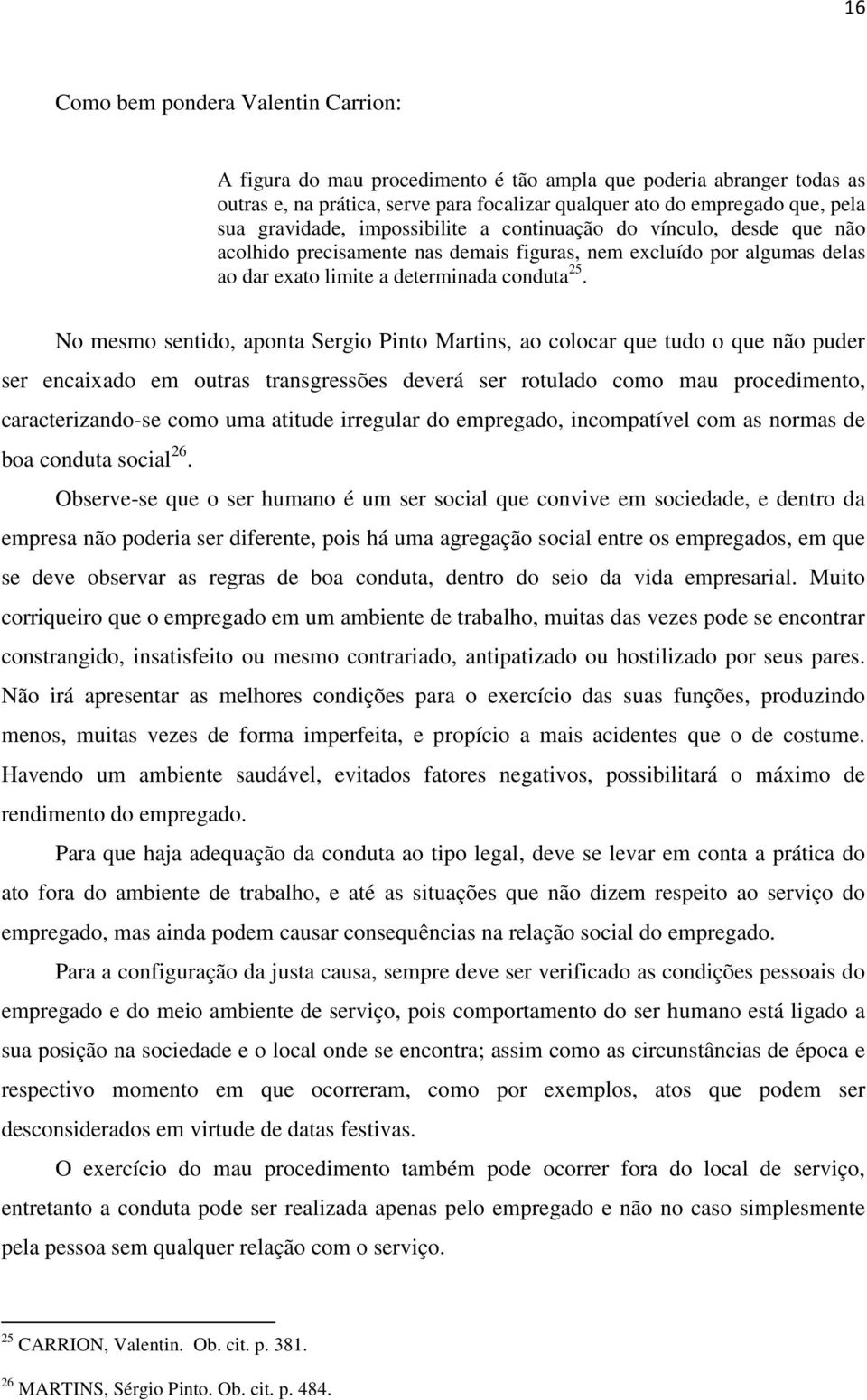 No mesmo sentido, aponta Sergio Pinto Martins, ao colocar que tudo o que não puder ser encaixado em outras transgressões deverá ser rotulado como mau procedimento, caracterizando-se como uma atitude