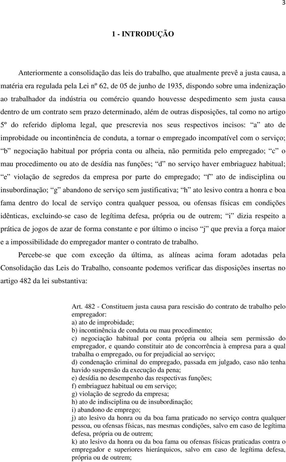 legal, que prescrevia nos seus respectivos incisos: a ato de improbidade ou incontinência de conduta, a tornar o empregado incompatível com o serviço; b negociação habitual por própria conta ou