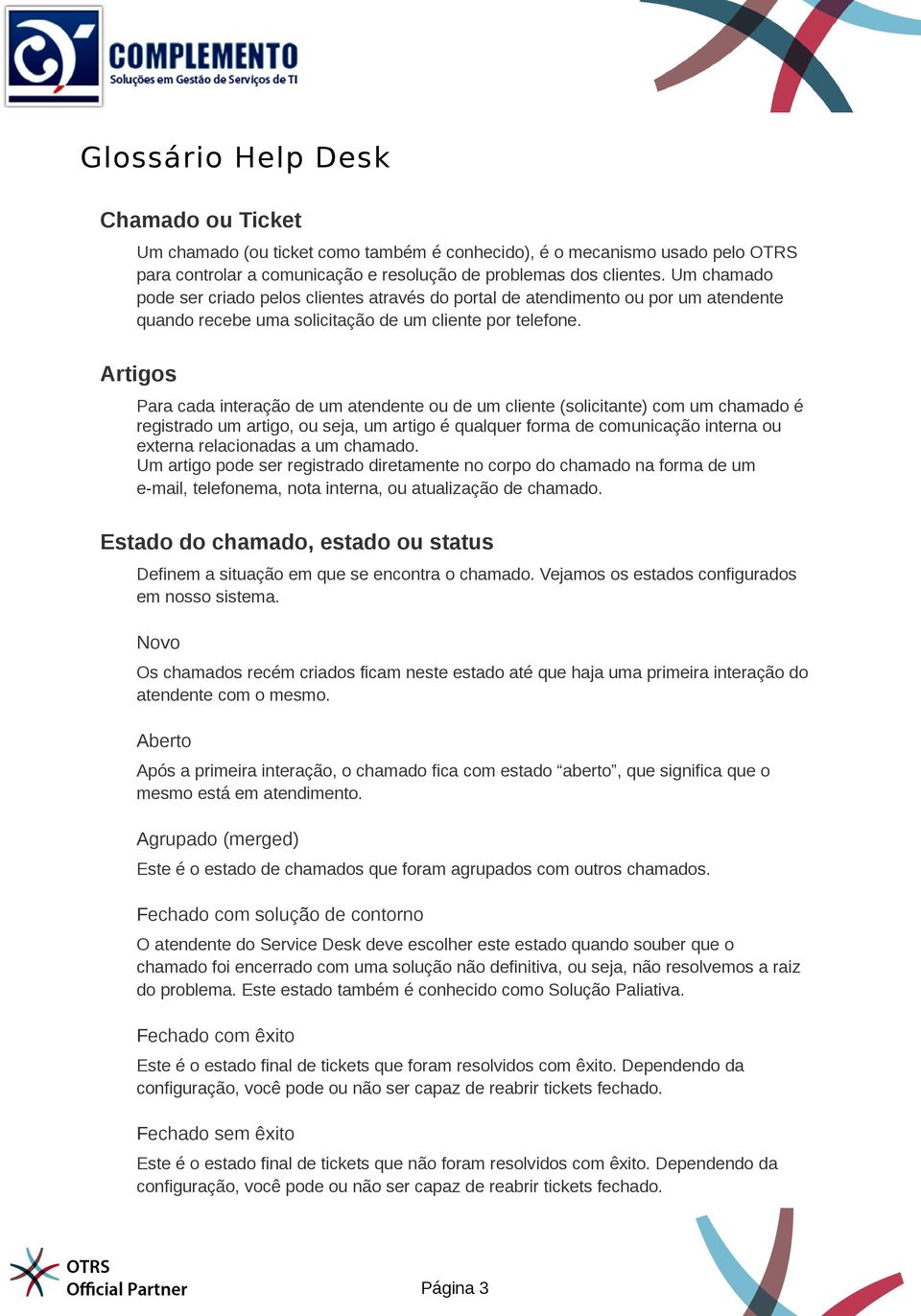 Artigos Para cada interação de um atendente ou de um cliente (solicitante) com um chamado é registrado um artigo, ou seja, um artigo é qualquer forma de comunicação interna ou externa relacionadas a