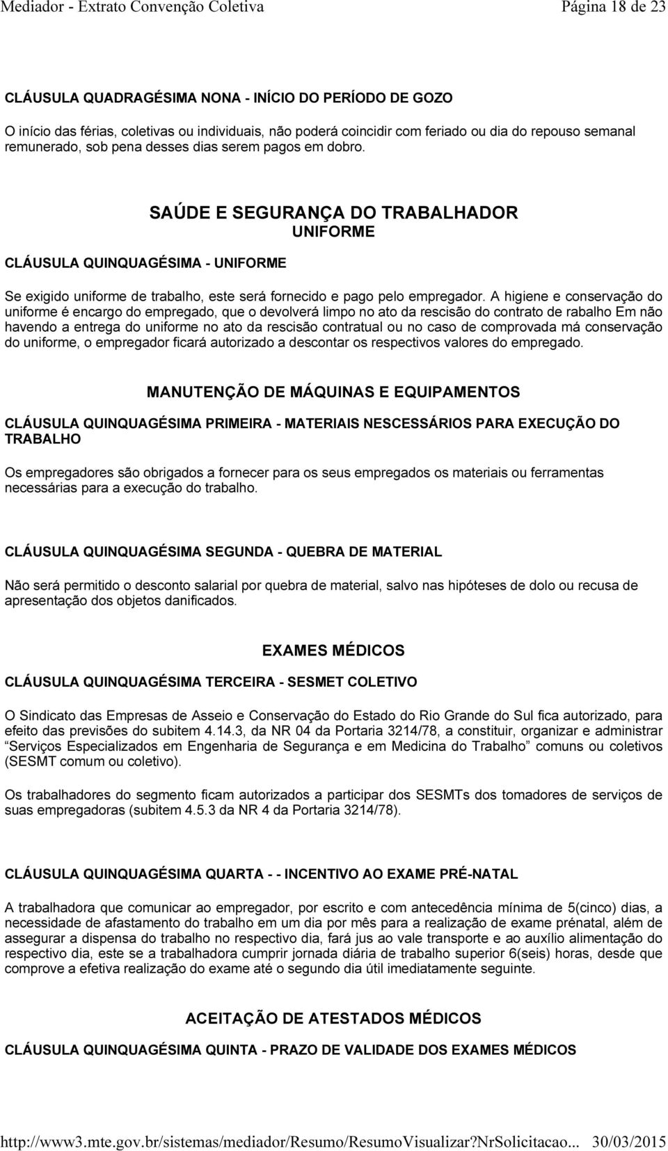 A higiene e conservação do uniforme é encargo do empregado, que o devolverá limpo no ato da rescisão do contrato de rabalho Em não havendo a entrega do uniforme no ato da rescisão contratual ou no