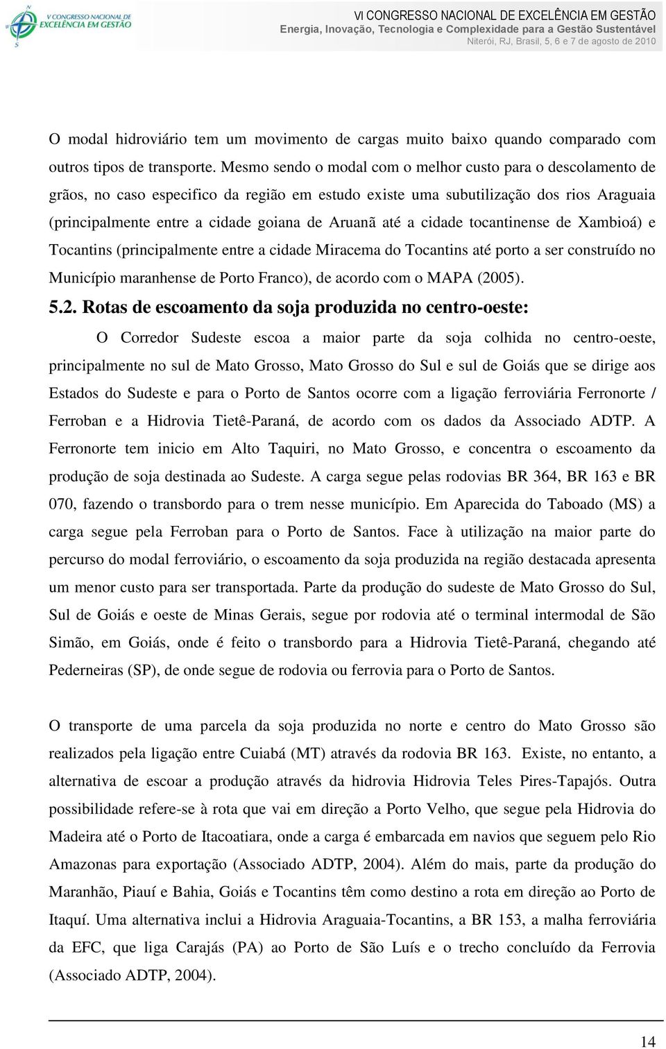 até a cidade tocantinense de Xambioá) e Tocantins (principalmente entre a cidade Miracema do Tocantins até porto a ser construído no Município maranhense de Porto Franco), de acordo com o MAPA (2005).