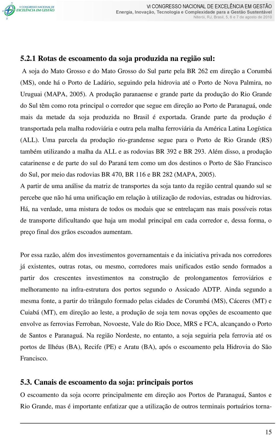 A produção paranaense e grande parte da produção do Rio Grande do Sul têm como rota principal o corredor que segue em direção ao Porto de Paranaguá, onde mais da metade da soja produzida no Brasil é