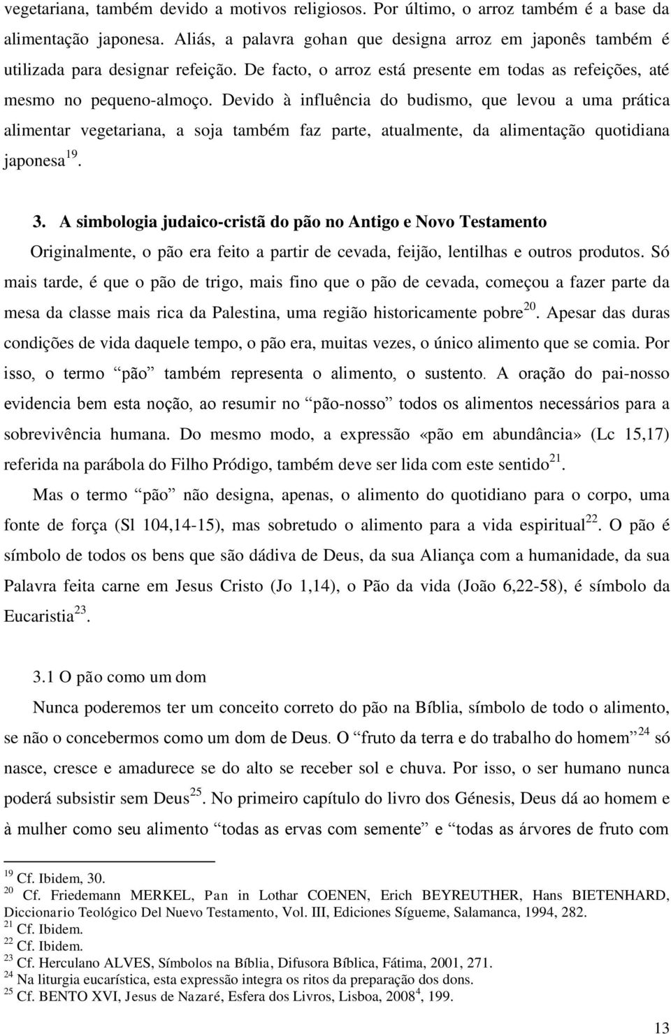 Devido à influência do budismo, que levou a uma prática alimentar vegetariana, a soja também faz parte, atualmente, da alimentação quotidiana japonesa 19. 3.