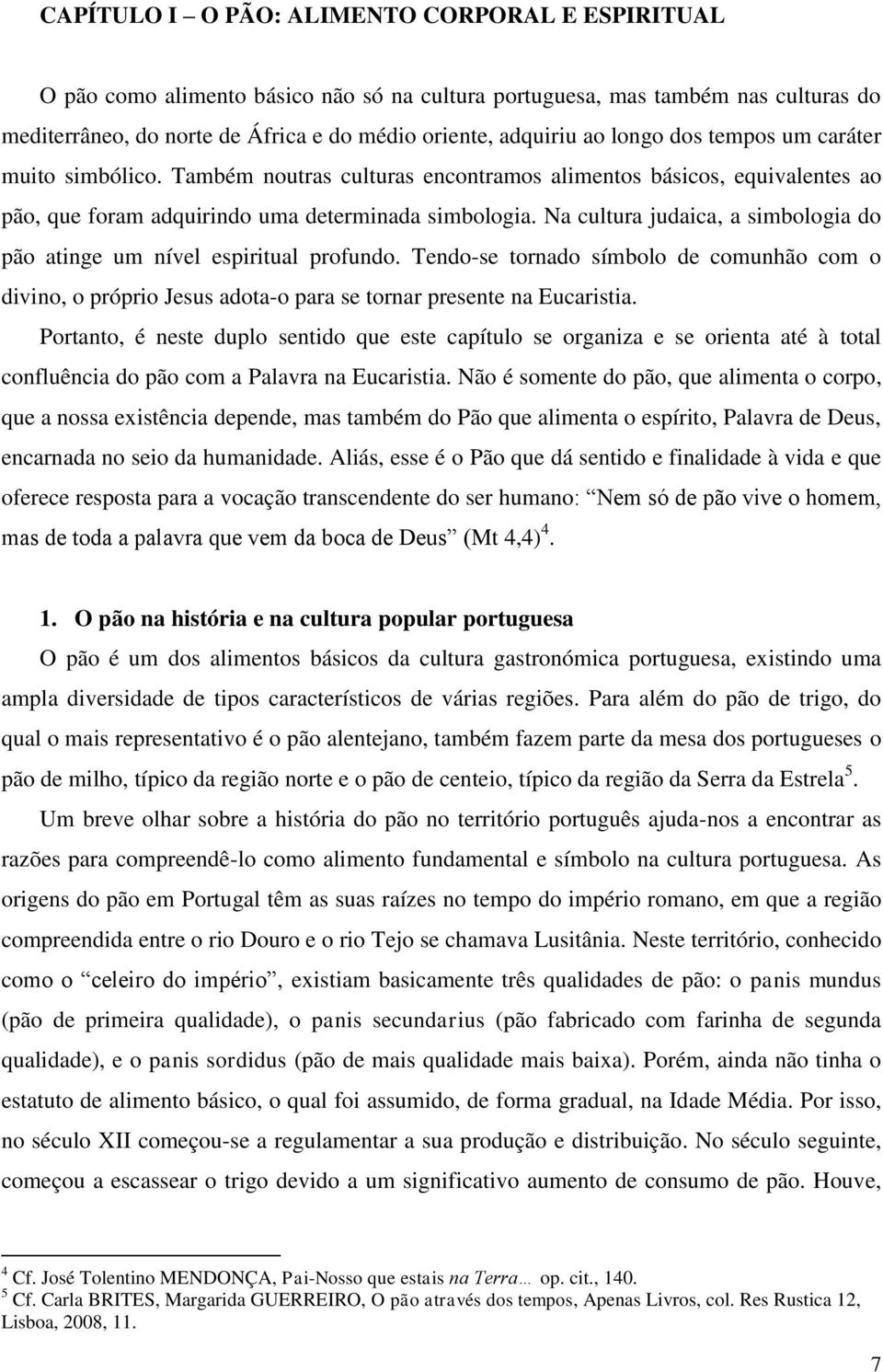 Na cultura judaica, a simbologia do pão atinge um nível espiritual profundo. Tendo-se tornado símbolo de comunhão com o divino, o próprio Jesus adota-o para se tornar presente na Eucaristia.