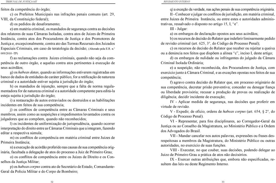 de Primeira Instância, contra atos dos Procuradores de Justiça e dos Promotores de Justiça e, excepcionalmente, contra ato das Turmas Recursais dos Juizados Especiais Criminais, em caso de