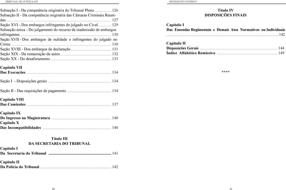 .. 130 Seção XVIII - Dos embargos de declaração... 131 Seção XIX - Da restauração de autos... 132 Seção XX - Do desaforamento... 133 Capítulo VII Das Execuções.