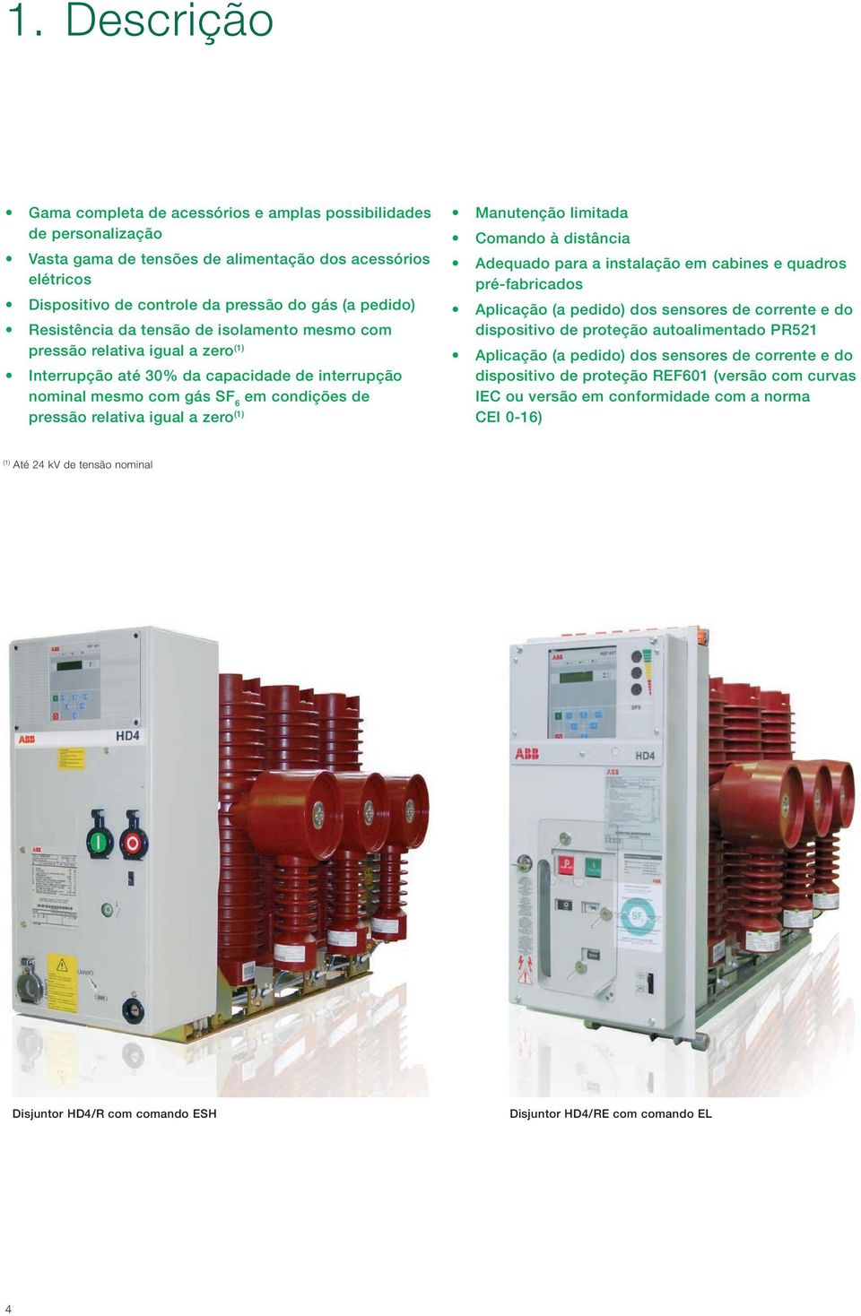 zero (1) Manutenção limitada Comando à distância Adequado para a instalação em cabines e quadros pré-fabricados Aplicação (a pedido) dos sensores de corrente e do dispositivo de proteção