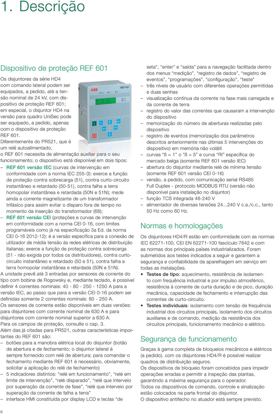 Diferentemente do PR521, que é um relé autoalimentado, o REF 601 necessita de alimentação auxiliar para o seu funcionamento; o dispositivo está disponível em dois tipos: REF 601 versão IEC (curvas de