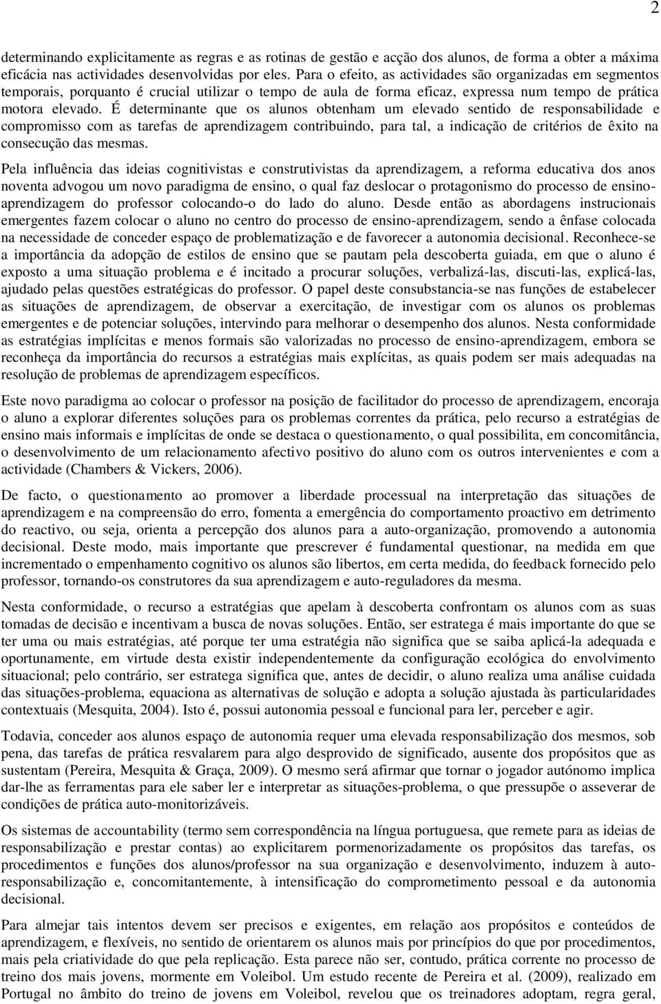 É determinante que os alunos obtenham um elevado sentido de responsabilidade e compromisso com as tarefas de aprendizagem contribuindo, para tal, a indicação de critérios de êxito na consecução das