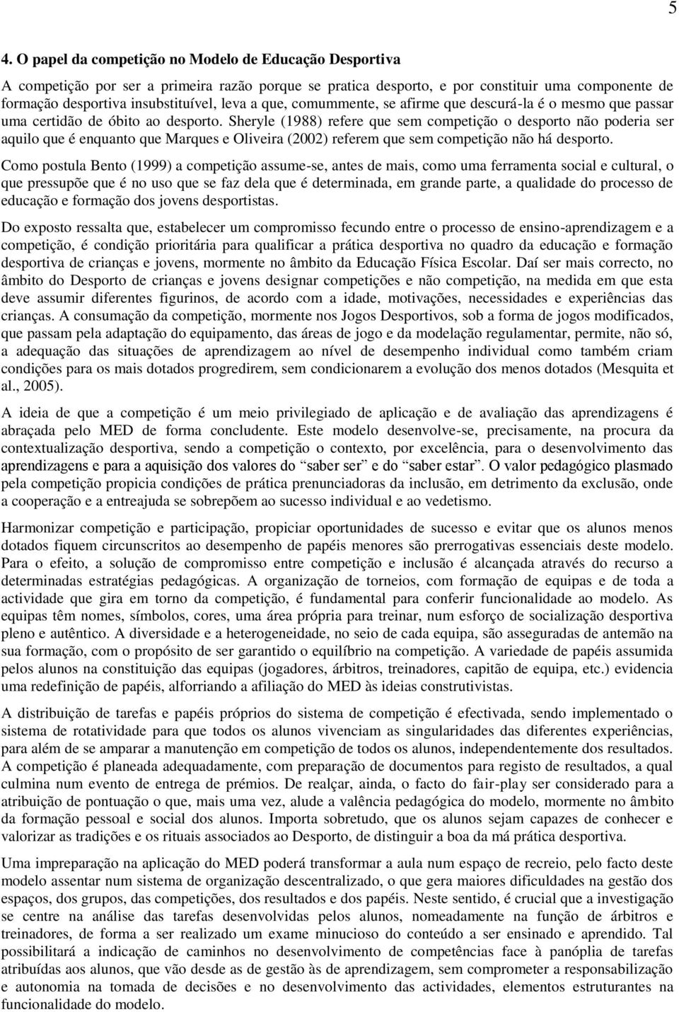 Sheryle (1988) refere que sem competição o desporto não poderia ser aquilo que é enquanto que Marques e Oliveira (2002) referem que sem competição não há desporto.