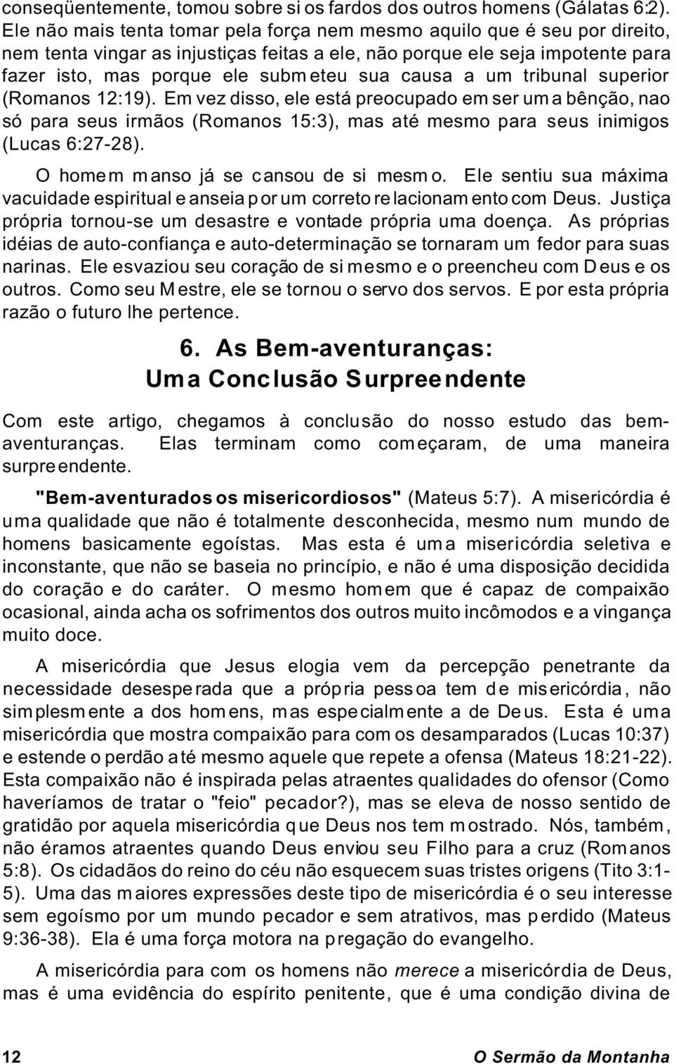 causa a um tribunal superior (Romanos 12:19). Em vez disso, ele está preocupado em ser uma bênção, nao só para seus irmãos (Romanos 15:3), mas até mesmo para seus inimigos (Lucas 6:27-28).