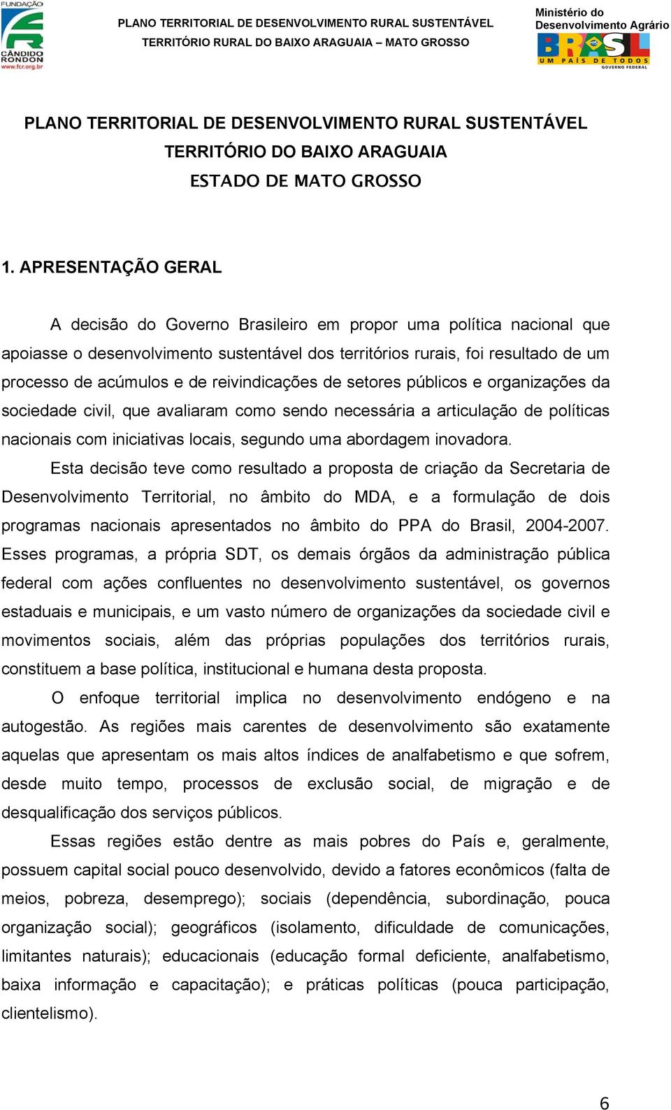 reivindicações de setores públicos e organizações da sociedade civil, que avaliaram como sendo necessária a articulação de políticas nacionais com iniciativas locais, segundo uma abordagem inovadora.