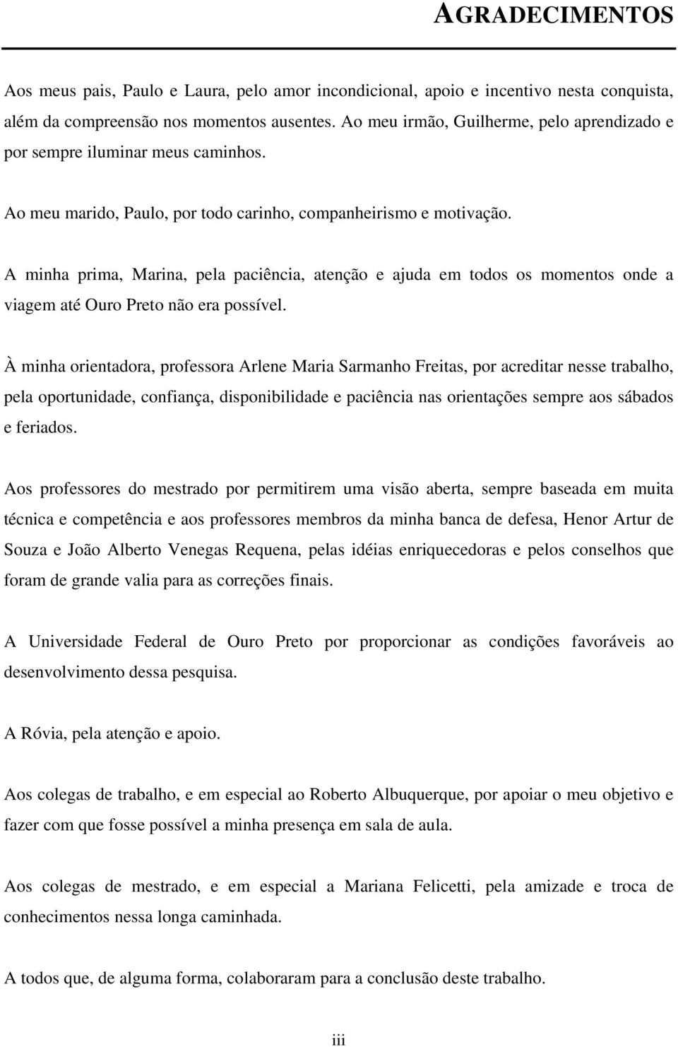 A minha prima, Marina, pela paciência, atenção e ajuda em todos os momentos onde a viagem até Ouro Preto não era possível.