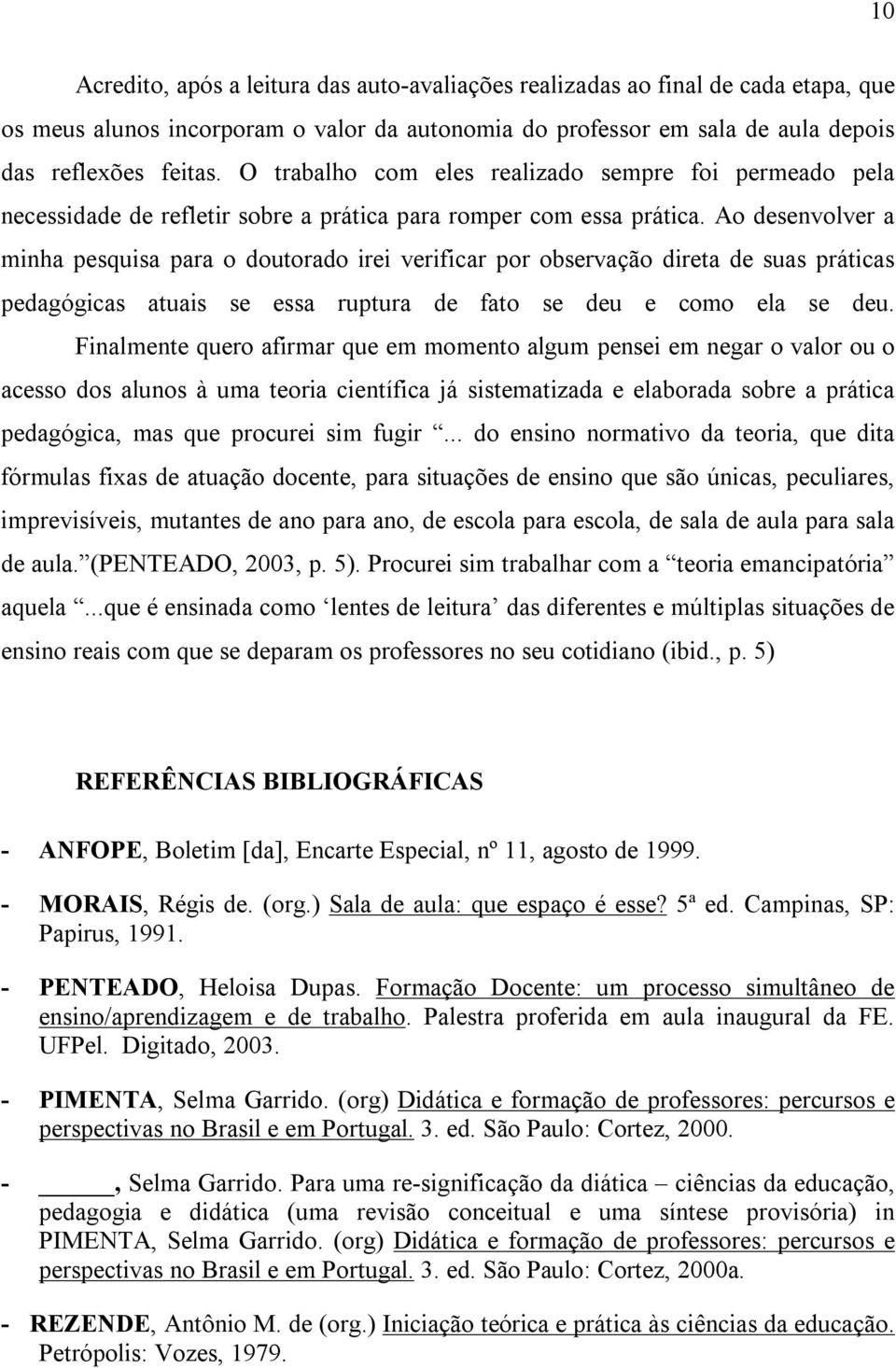 Ao desenvolver a minha pesquisa para o doutorado irei verificar por observação direta de suas práticas pedagógicas atuais se essa ruptura de fato se deu e como ela se deu.