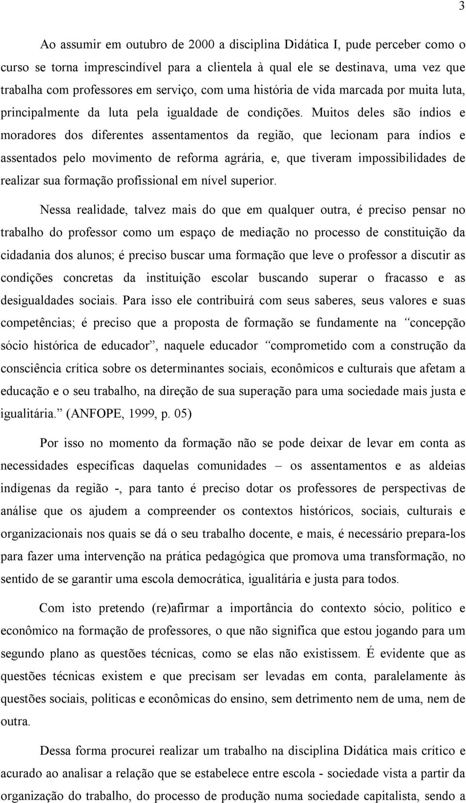 Muitos deles são índios e moradores dos diferentes assentamentos da região, que lecionam para índios e assentados pelo movimento de reforma agrária, e, que tiveram impossibilidades de realizar sua