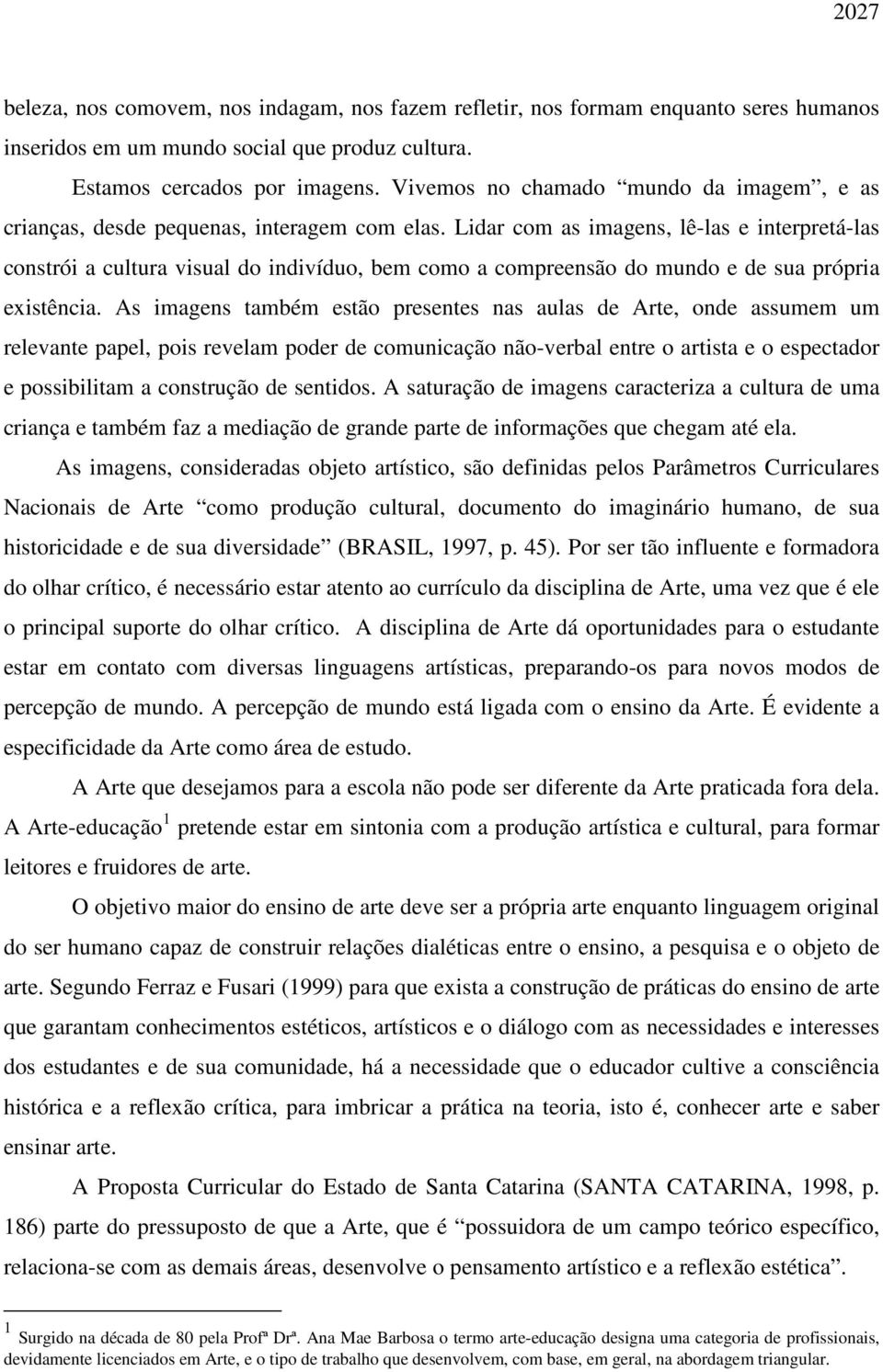 Lidar com as imagens, lê-las e interpretá-las constrói a cultura visual do indivíduo, bem como a compreensão do mundo e de sua própria existência.