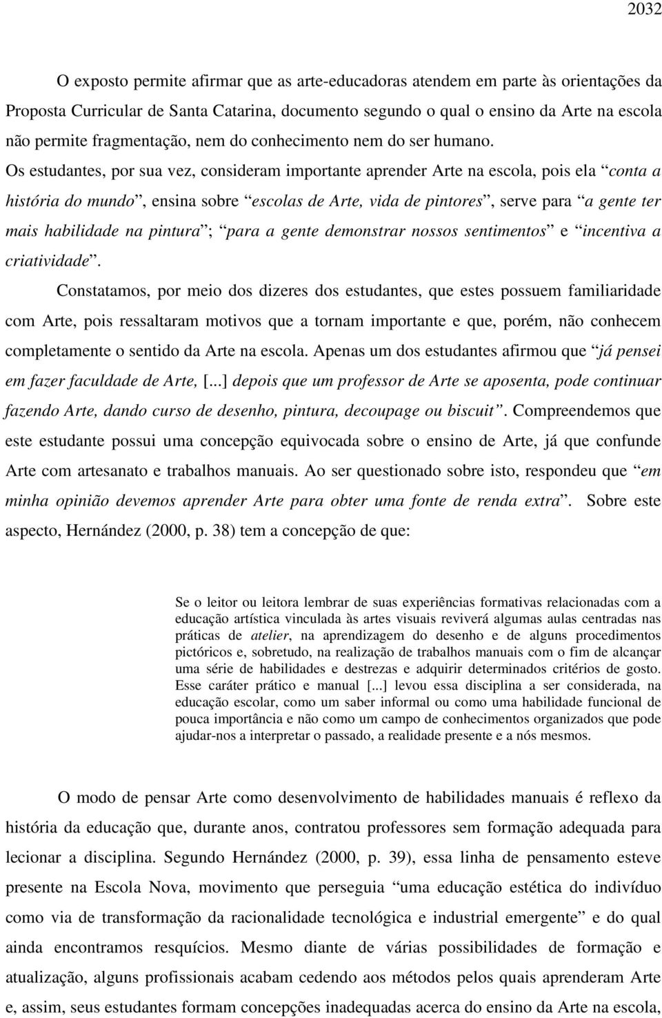 Os estudantes, por sua vez, consideram importante aprender Arte na escola, pois ela conta a história do mundo, ensina sobre escolas de Arte, vida de pintores, serve para a gente ter mais habilidade