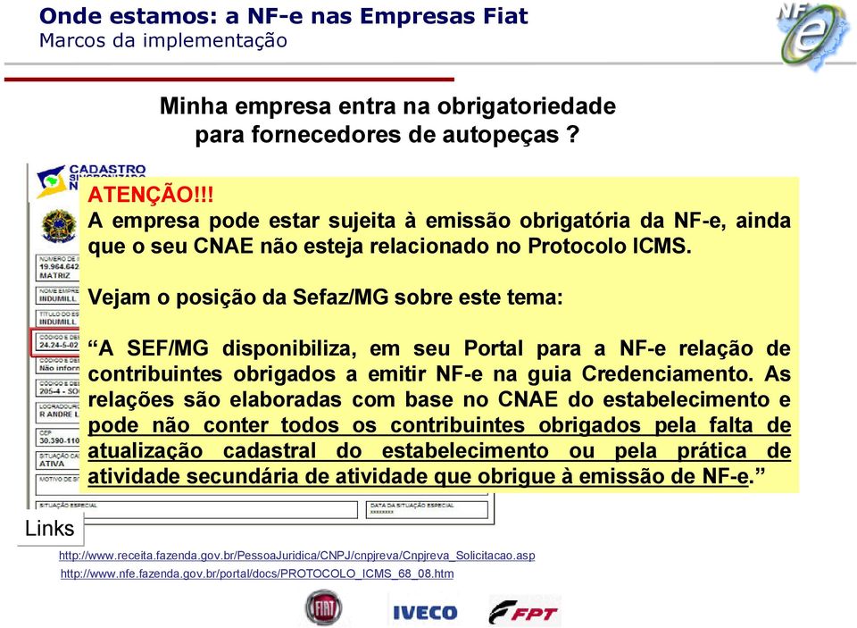 principal Vejam o posição da Sefaz/MG sobre este tema: Verifique se o código A SEF/MG disponibiliza, em seu Portal para está a incluído NF-e relação no de contribuintes obrigados a emitir NF-e na