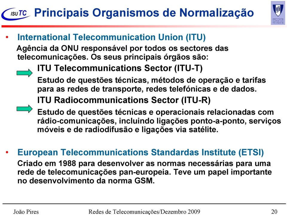 ITU Radiocommunications Sector (ITU-R) Estudo de questões técnicas e operacionais relacionadas com rádio-comunicações, incluindo ligações ponto-a-ponto, serviços móveis e de radiodifusão e ligações