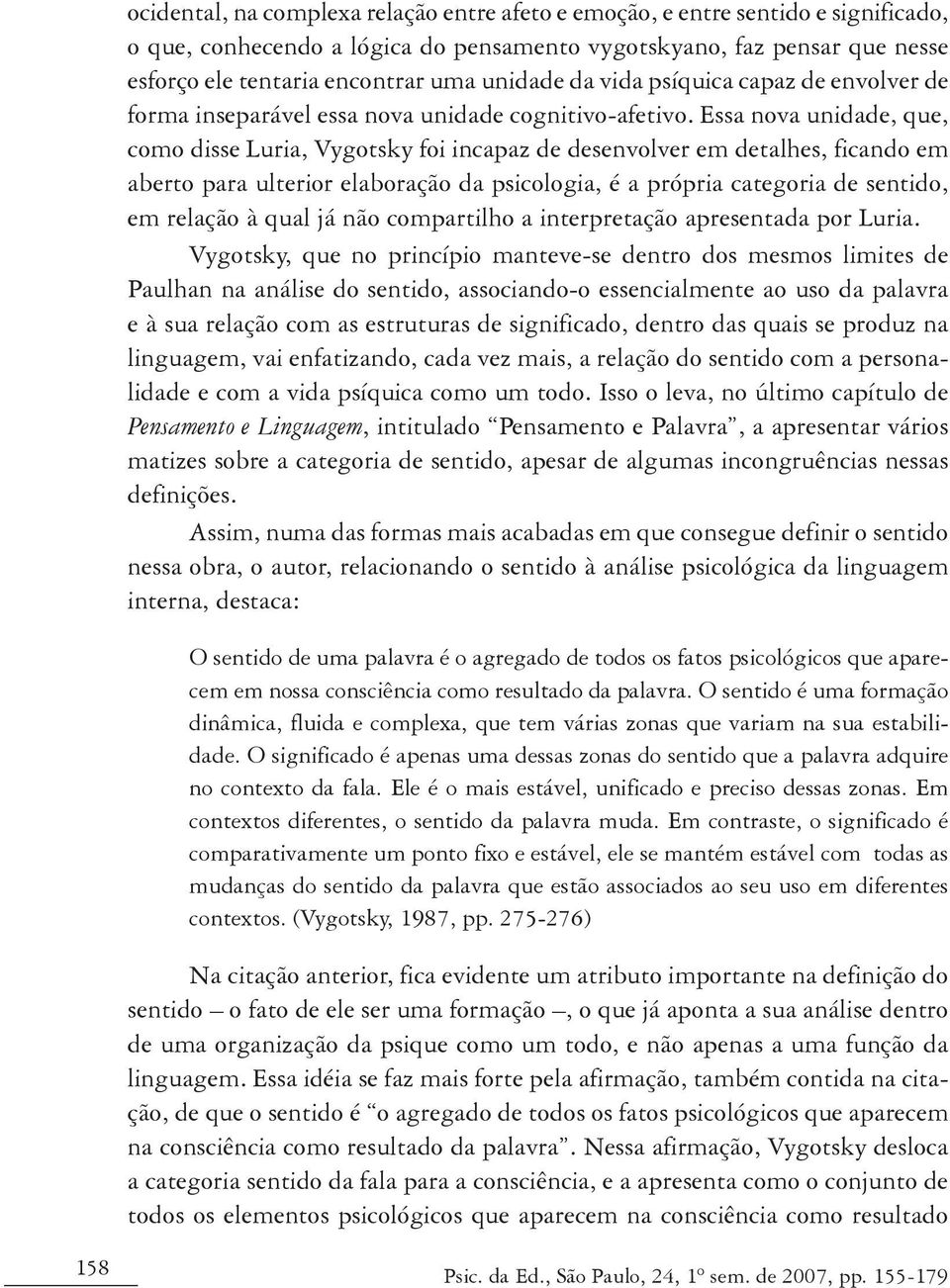 Essa nova unidade, que, como disse Luria, Vygotsky foi incapaz de desenvolver em detalhes, ficando em aberto para ulterior elaboração da psicologia, é a própria categoria de sentido, em relação à