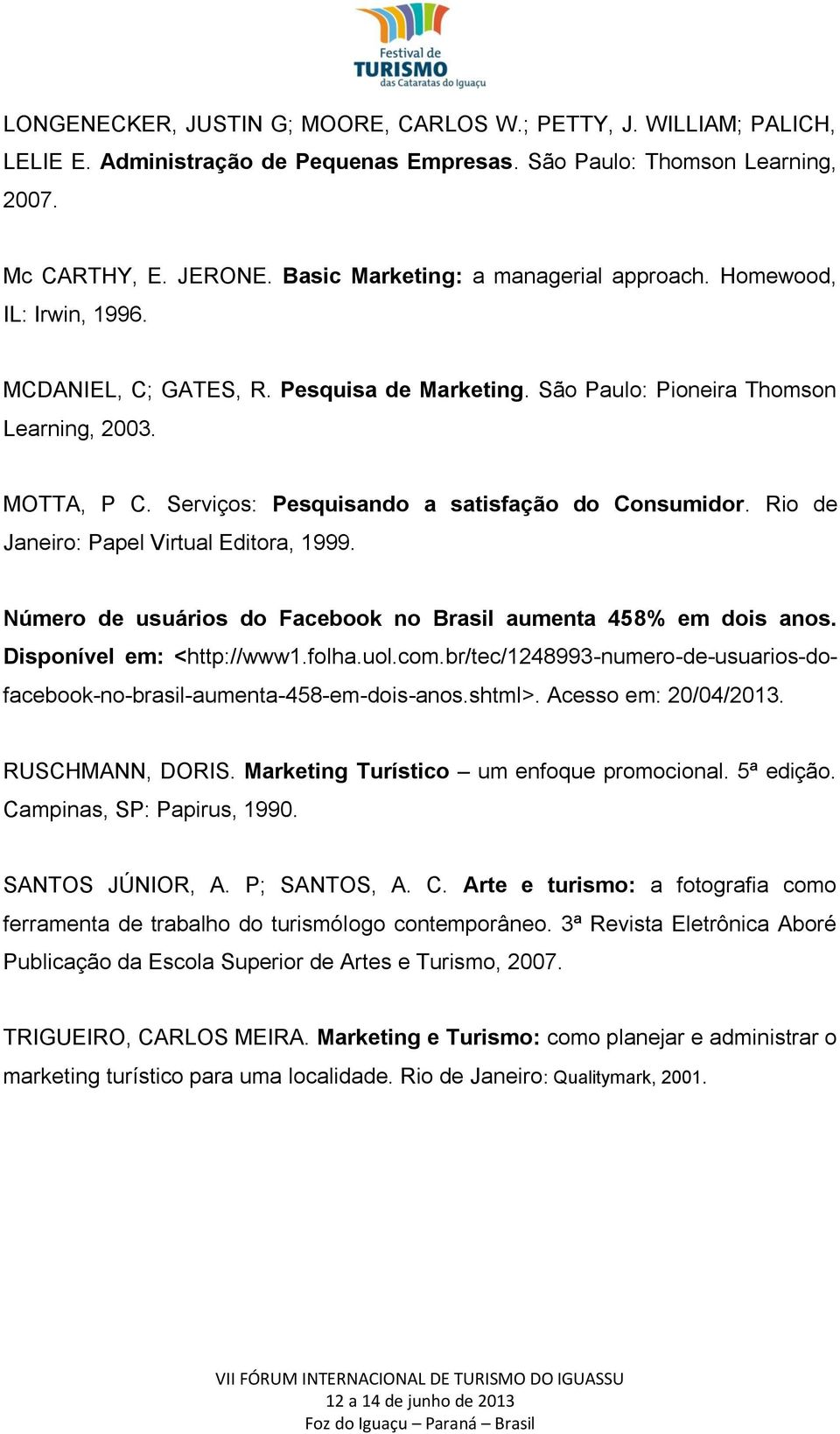 Serviços: Pesquisando a satisfação do Consumidor. Rio de Janeiro: Papel Virtual Editora, 1999. Número de usuários do Facebook no Brasil aumenta 458% em dois anos. Disponível em: <http://www1.folha.