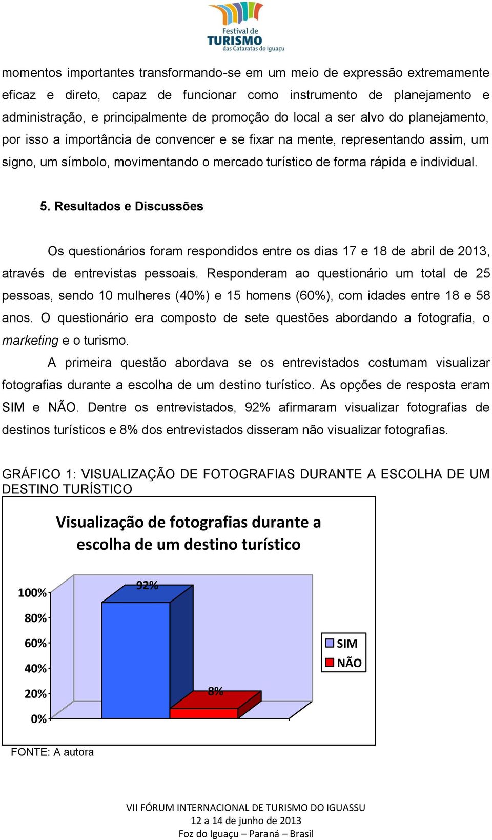 Resultados e Discussões Os questionários foram respondidos entre os dias 17 e 18 de abril de 2013, através de entrevistas pessoais.