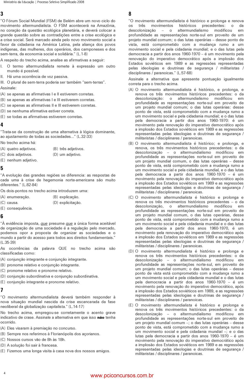 Será marcado ainda pelo novo movimento social a favor da cidadania na América Latina, pela aliança dos povos indígenas, das mulheres, dos operários, dos camponeses e dos sem-terra, da economia social