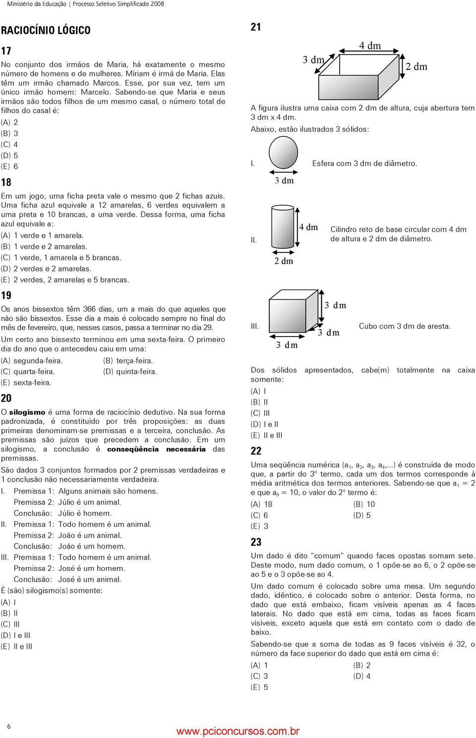 Sabendo-se que Maria e seus irmãos são todos filhos de um mesmo casal, o número total de filhos do casal é: (A) 2 (B) 3 (C) 4 (D) 5 (E) 6 18 Em um jogo, uma ficha preta vale o mesmo que 2 fichas