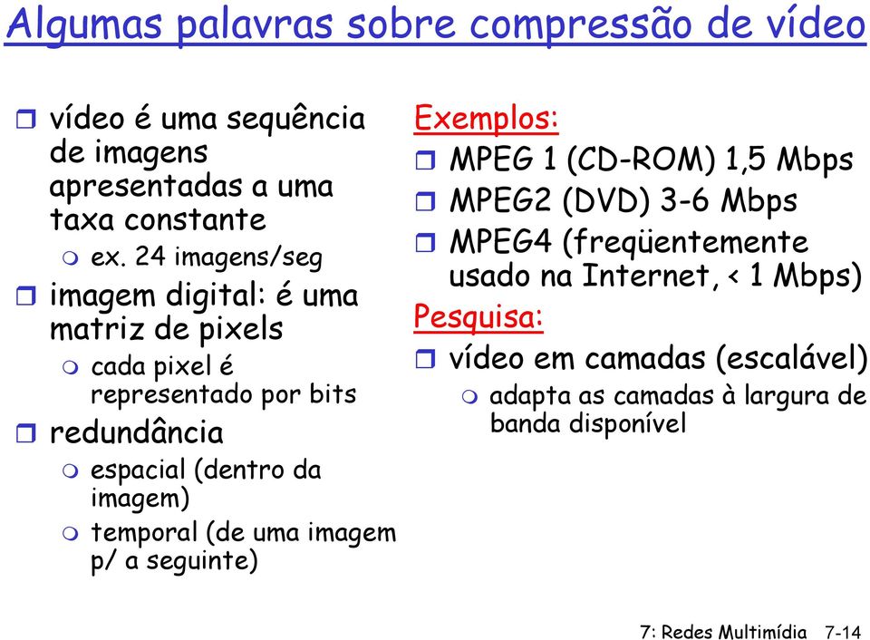 imagem) temporal (de uma imagem p/ a seguinte) Exemplos: MPEG 1 (CD-ROM) 1,5 Mbps MPEG2 (DVD) 3-6 Mbps MPEG4 (freqüentemente