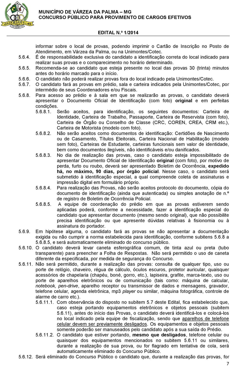 6.5. Recomenda-se ao candidato que esteja presente no local das provas 30 (trinta) minutos antes do horário marcado para o início. 5.6.6. O candidato não poderá realizar provas fora do local indicado pela Unimontes/Cotec.