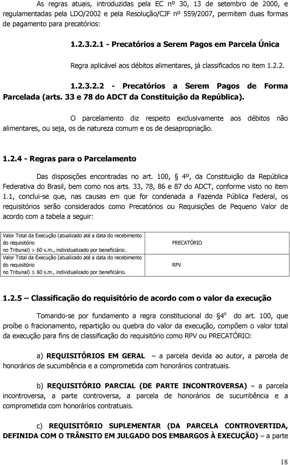 O parcelamento diz respeito exclusivamente aos débitos não alimentares, ou seja, os de natureza comum e os de desapropriação. 1.2.4 - Regras para o Parcelamento Das disposições encontradas no art.