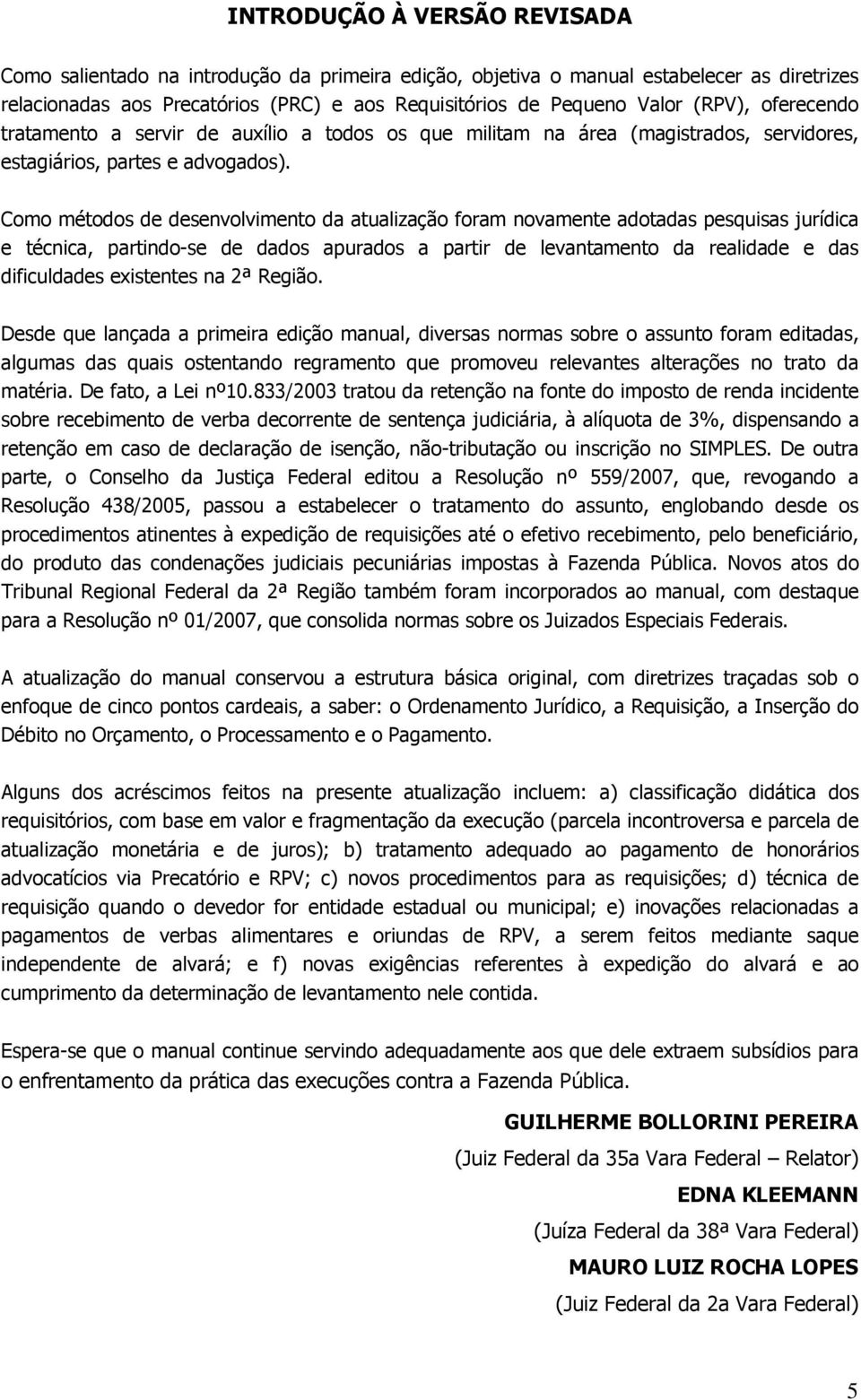 Como métodos de desenvolvimento da atualização foram novamente adotadas pesquisas jurídica e técnica, partindo-se de dados apurados a partir de levantamento da realidade e das dificuldades existentes