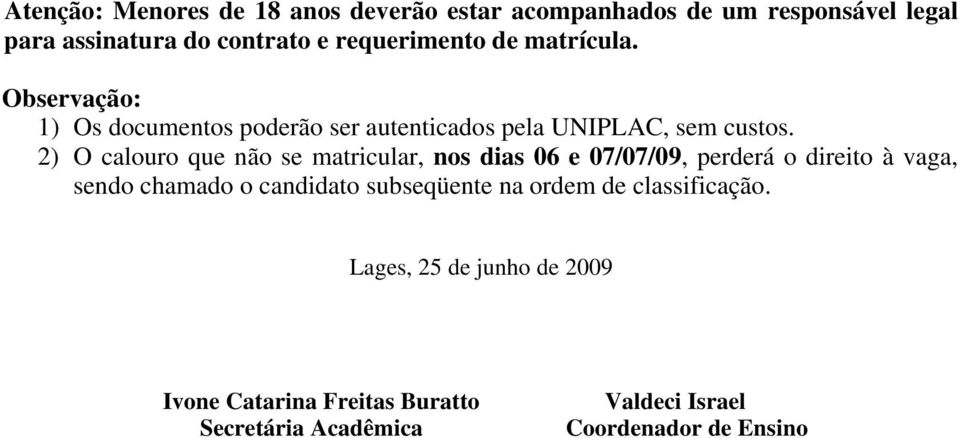 2) O calouro que não se matricular, nos dias 06 e 07/07/09, perderá o sendo chamado o candidato subseqüente na ordem de